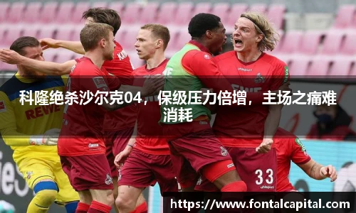 科隆绝杀沙尔克04，保级压力倍增，主场之痛难消耗