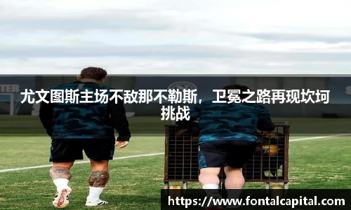 尤文图斯主场不敌那不勒斯，卫冕之路再现坎坷挑战