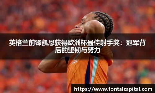 英格兰前锋凯恩获得欧洲杯最佳射手奖：冠军背后的坚韧与努力