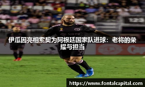 伊瓜因亮相索契为阿根廷国家队进球：老将的荣耀与担当