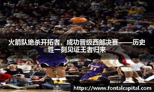 火箭队绝杀开拓者，成功晋级西部决赛——历史性一刻见证王者归来