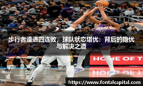 步行者遭遇四连败，球队状态堪忧：背后的隐忧与解决之道