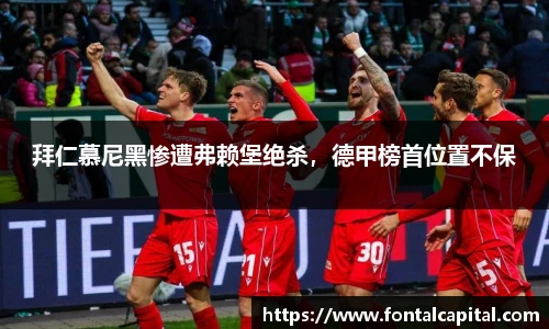 拜仁慕尼黑惨遭弗赖堡绝杀，德甲榜首位置不保