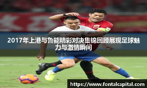 2017年上港与鲁能精彩对决集锦回顾展现足球魅力与激情瞬间