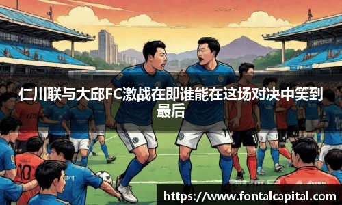 仁川联与大邱FC激战在即谁能在这场对决中笑到最后
