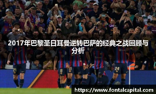 2017年巴黎圣日耳曼逆转巴萨的经典之战回顾与分析