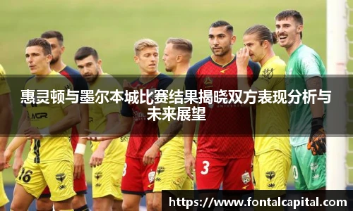 惠灵顿与墨尔本城比赛结果揭晓双方表现分析与未来展望