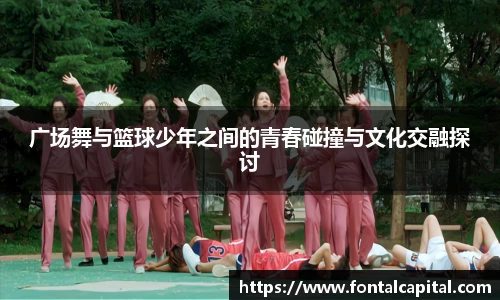 广场舞与篮球少年之间的青春碰撞与文化交融探讨