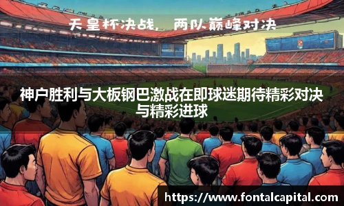 神户胜利与大板钢巴激战在即球迷期待精彩对决与精彩进球