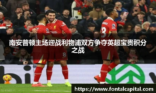 南安普顿主场迎战利物浦双方争夺英超宝贵积分之战