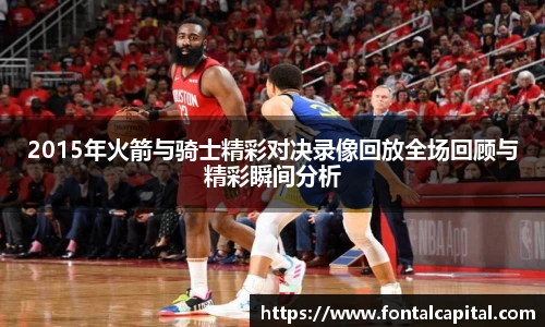 2015年火箭与骑士精彩对决录像回放全场回顾与精彩瞬间分析