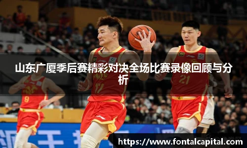 山东广厦季后赛精彩对决全场比赛录像回顾与分析