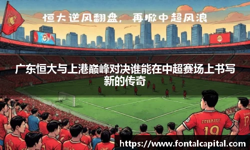 广东恒大与上港巅峰对决谁能在中超赛场上书写新的传奇