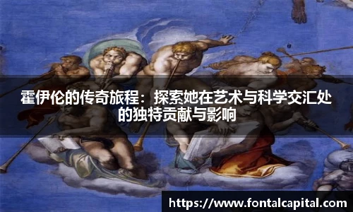 霍伊伦的传奇旅程：探索她在艺术与科学交汇处的独特贡献与影响