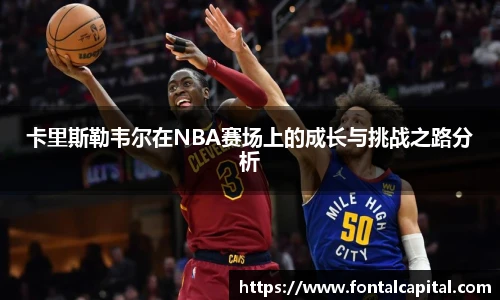 卡里斯勒韦尔在NBA赛场上的成长与挑战之路分析